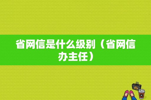 省网信是什么级别（省网信办主任）