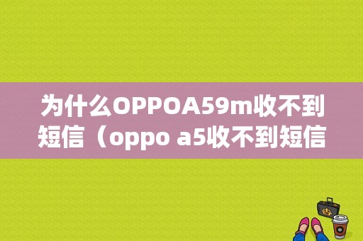 为什么OPPOA59m收不到短信（oppo a5收不到短信）