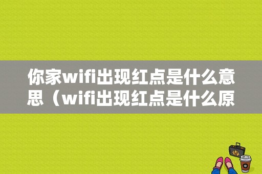 你家wifi出现红点是什么意思（wifi出现红点是什么原因）