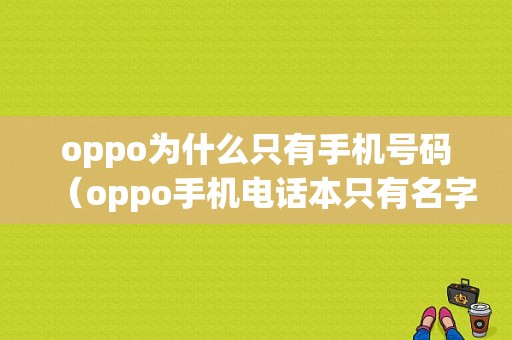 oppo为什么只有手机号码（oppo手机电话本只有名字没有号码怎么回事）