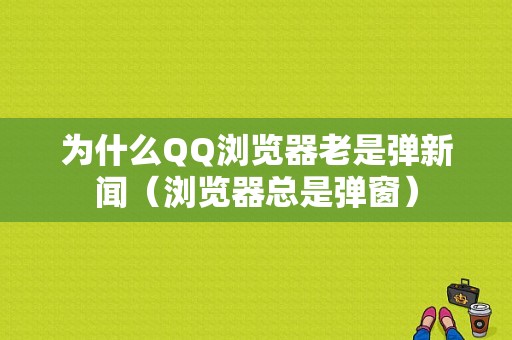 为什么QQ浏览器老是弹新闻（浏览器总是弹窗）