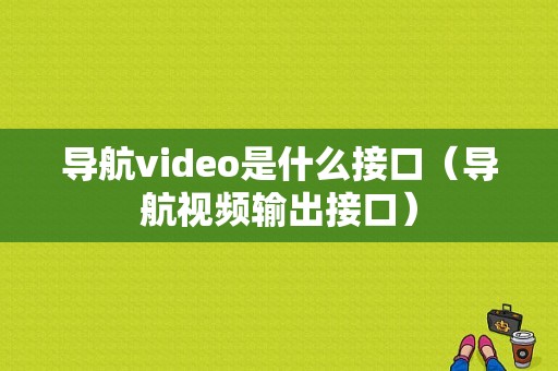 导航video是什么接口（导航视频输出接口）