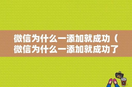 微信为什么一添加就成功（微信为什么一添加就成功了）