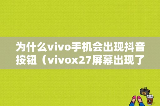 为什么vivo手机会出现抖音按钮（vivox27屏幕出现了抖音标志）