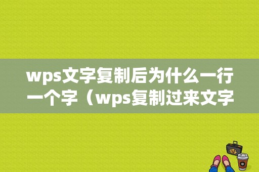 wps文字复制后为什么一行一个字（wps复制过来文字一行没满就换行）