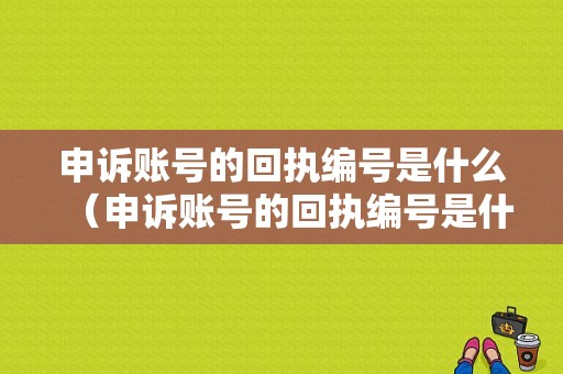 申诉账号的回执编号是什么（申诉账号的回执编号是什么样的）