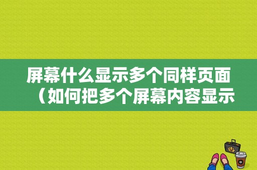 屏幕什么显示多个同样页面（如何把多个屏幕内容显示一页）