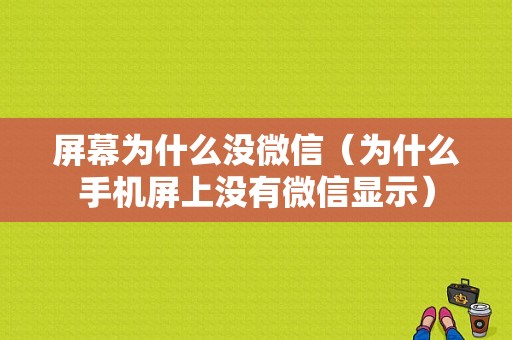 屏幕为什么没微信（为什么手机屏上没有微信显示）