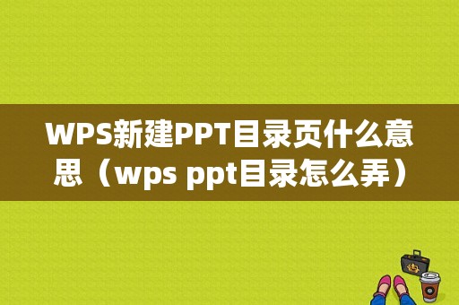 WPS新建PPT目录页什么意思（wps ppt目录怎么弄）