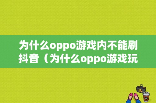 为什么oppo游戏内不能刷抖音（为什么oppo游戏玩不了）