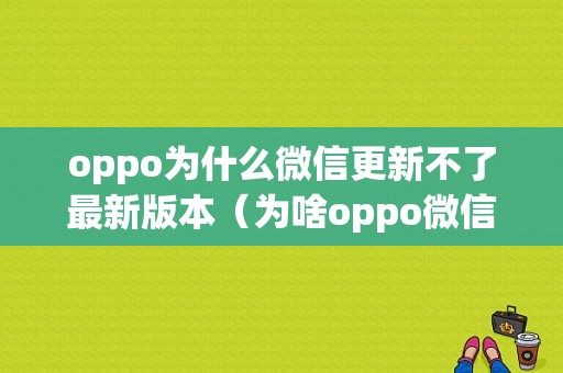 oppo为什么微信更新不了最新版本（为啥oppo微信更新不了）