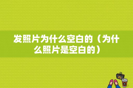 发照片为什么空白的（为什么照片是空白的）