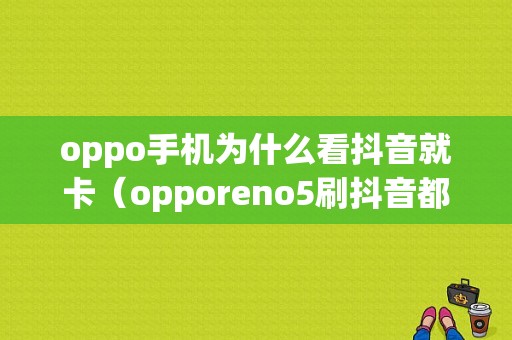 oppo手机为什么看抖音就卡（opporeno5刷抖音都卡）