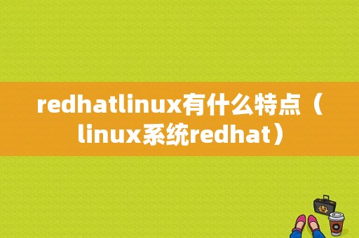 redhatlinux有什么特点（linux系统redhat）