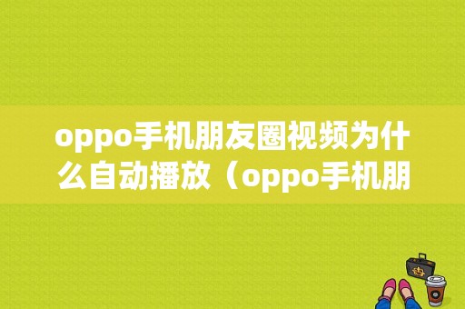 oppo手机朋友圈视频为什么自动播放（oppo手机朋友圈视频为什么自动播放了）