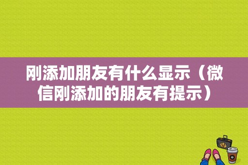 刚添加朋友有什么显示（微信刚添加的朋友有提示）