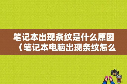 笔记本出现条纹是什么原因（笔记本电脑出现条纹怎么回事）