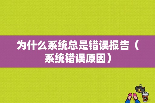 为什么系统总是错误报告（系统错误原因）