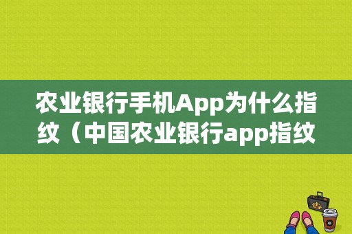 农业银行手机App为什么指纹（中国农业银行app指纹识别无效）