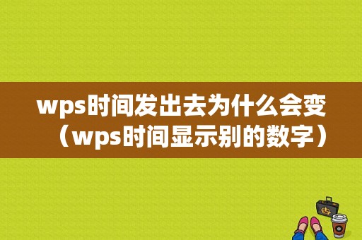 wps时间发出去为什么会变（wps时间显示别的数字）