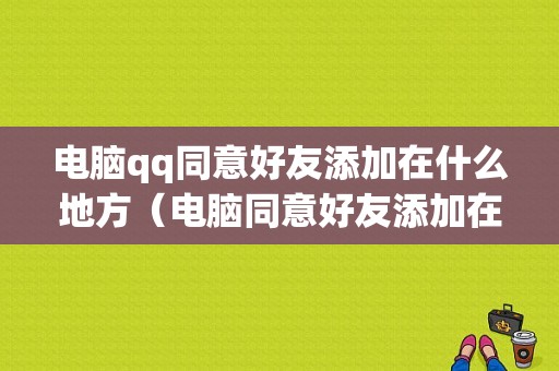 电脑qq同意好友添加在什么地方（电脑同意好友添加在什么地方看）