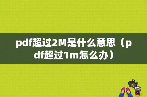 pdf超过2M是什么意思（pdf超过1m怎么办）