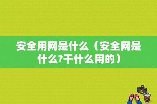 安全用网是什么（安全网是什么?干什么用的）