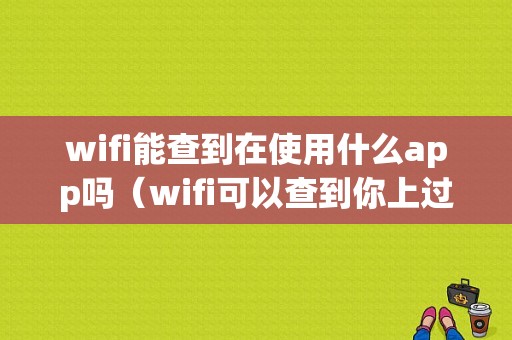 wifi能查到在使用什么app吗（wifi可以查到你上过什么网站?）