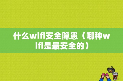 什么wifi安全隐患（哪种wifi是最安全的）