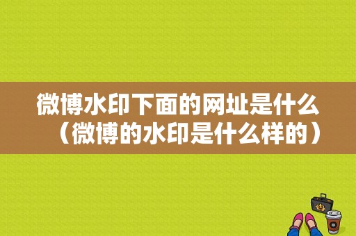 微博水印下面的网址是什么（微博的水印是什么样的）