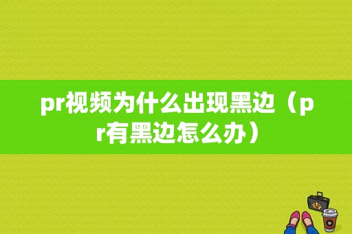 pr视频为什么出现黑边（pr有黑边怎么办）