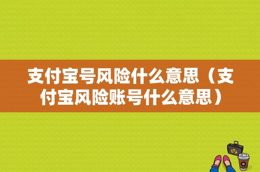 支付宝号风险什么意思（支付宝风险账号什么意思）