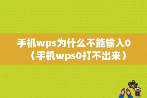 手机wps为什么不能输入0（手机wps0打不出来）