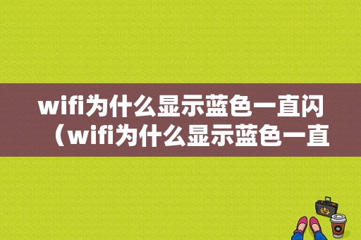 wifi为什么显示蓝色一直闪（wifi为什么显示蓝色一直闪烁）