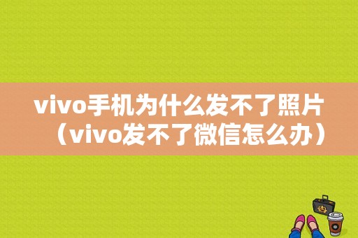 vivo手机为什么发不了照片（vivo发不了微信怎么办）