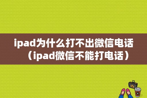 ipad为什么打不出微信电话（ipad微信不能打电话）