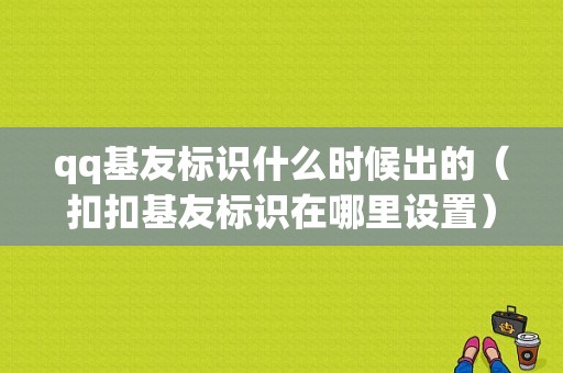 qq基友标识什么时候出的（扣扣基友标识在哪里设置）