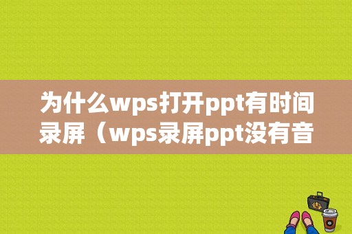 为什么wps打开ppt有时间录屏（wps录屏ppt没有音乐声音）