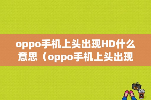 oppo手机上头出现HD什么意思（oppo手机上头出现hd什么意思呀）