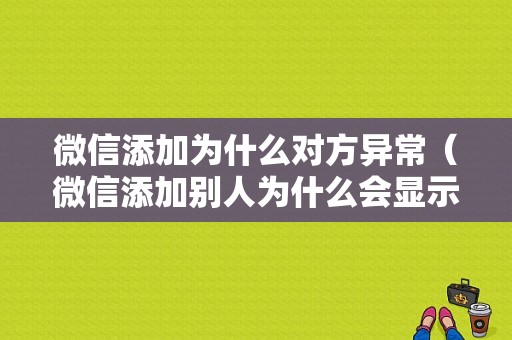 微信添加为什么对方异常（微信添加别人为什么会显示对方异常行为）