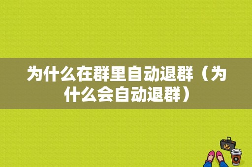 为什么在群里自动退群（为什么会自动退群）