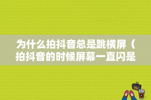 为什么拍抖音总是跳横屏（拍抖音的时候屏幕一直闪是什么原因）