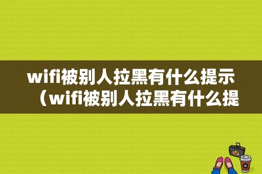 wifi被别人拉黑有什么提示（wifi被别人拉黑有什么提示吗）