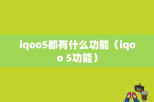 iqoo5都有什么功能（iqoo 5功能）