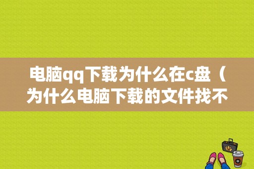 电脑qq下载为什么在c盘（为什么电脑下载的文件找不到）