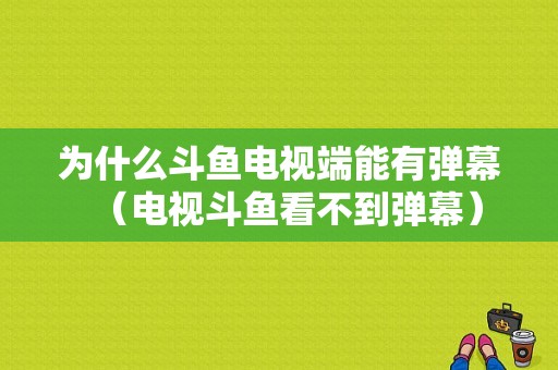 为什么斗鱼电视端能有弹幕（电视斗鱼看不到弹幕）