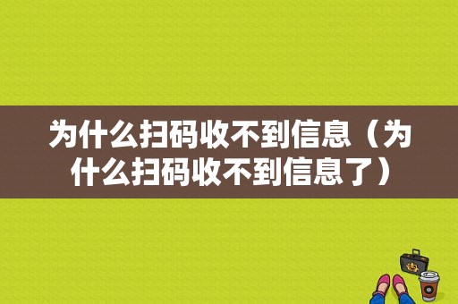 为什么扫码收不到信息（为什么扫码收不到信息了）