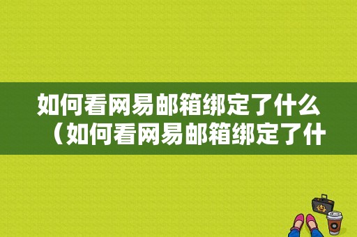 如何看网易邮箱绑定了什么（如何看网易邮箱绑定了什么账号）