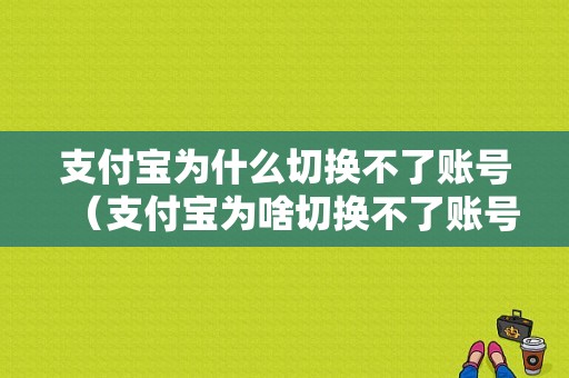 支付宝为什么切换不了账号（支付宝为啥切换不了账号）