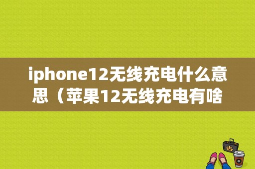 iphone12无线充电什么意思（苹果12无线充电有啥用）